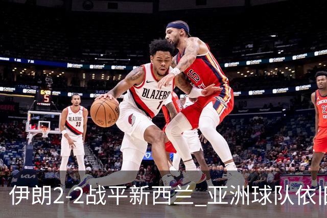 伊朗2-2战平新西兰 亚洲球队依旧保持不败